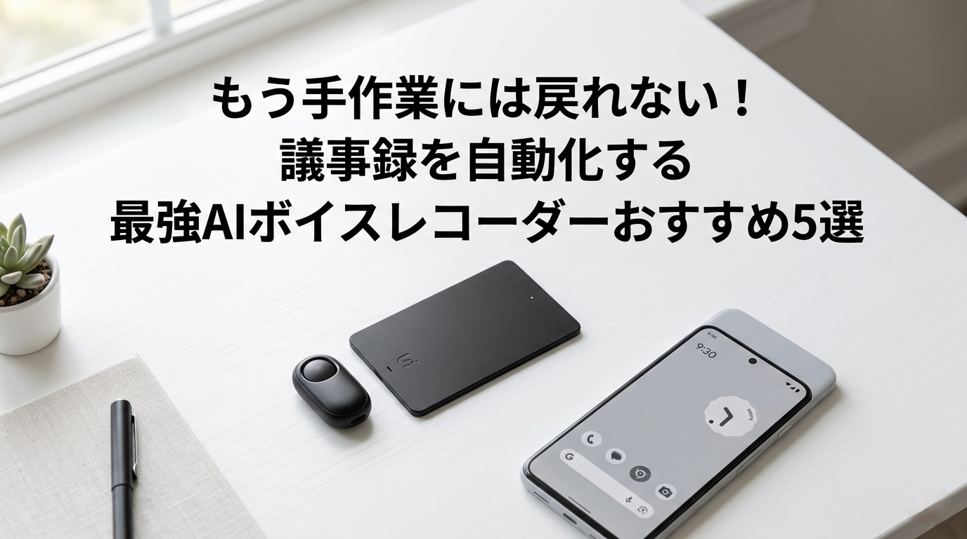 もう手作業には戻れない！議事録を自動化する最強AIボイスレコーダーおすすめ5選