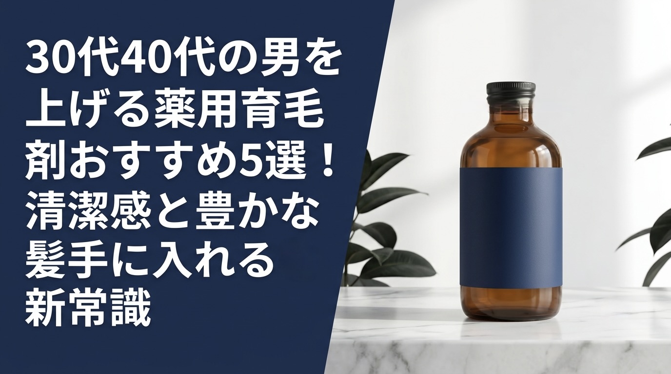 30代40代の男を上げる薬用育毛剤おすすめ5選!清潔感と豊かな髪を手に入れる新常識